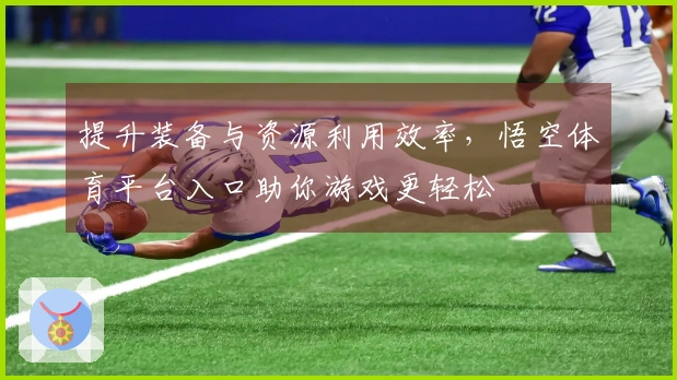 提升装备与资源利用效率，悟空体育平台入口助你游戏更轻松