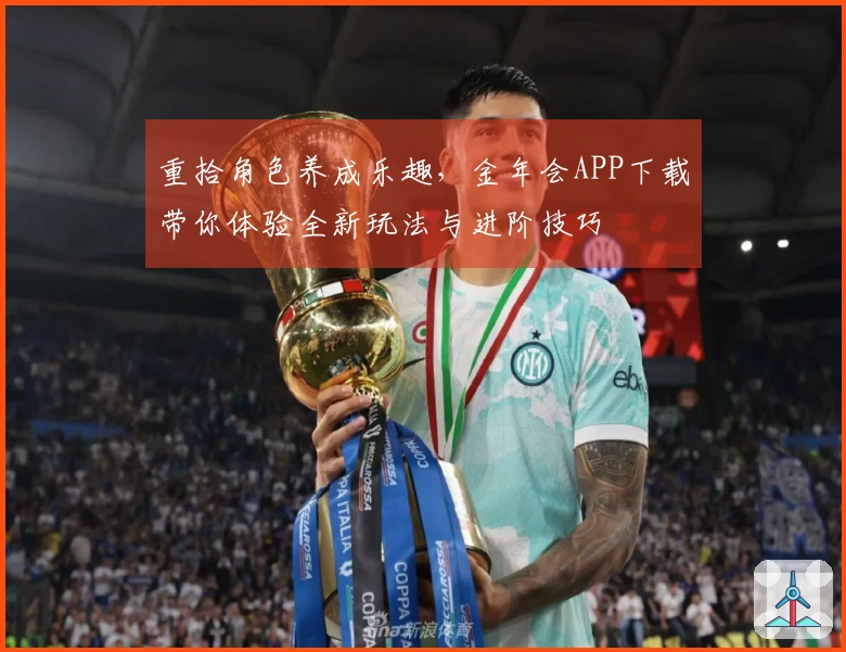 重拾角色养成乐趣，金年会APP下载带你体验全新玩法与进阶技巧